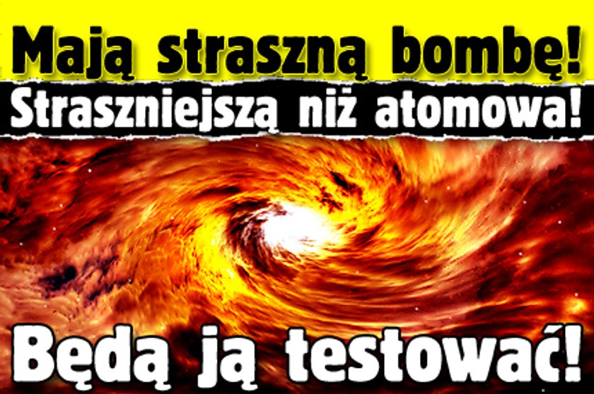 Mają straszną bombę Straszniejszą niż atomowa Będą ją testować