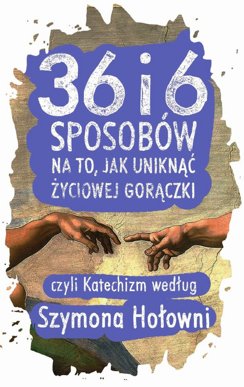 okładka książki "36 i 6 sposobów na to, jak uniknąć życiowej gorączki, czyli Katechizm według Szymona Hołowni"