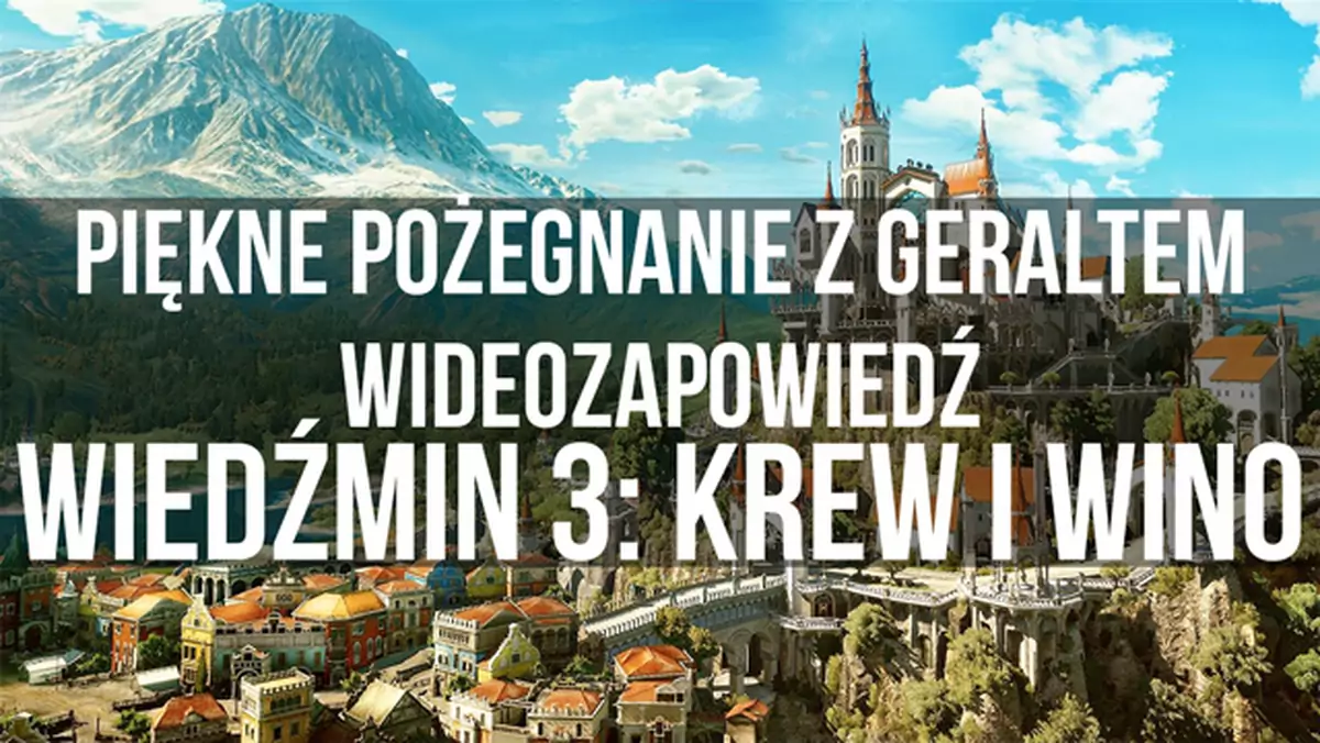 Piękne pożegnanie z Geraltem. Wideozapowiedź Wiedźmin 3: Dziki Gon - Krew i Wino