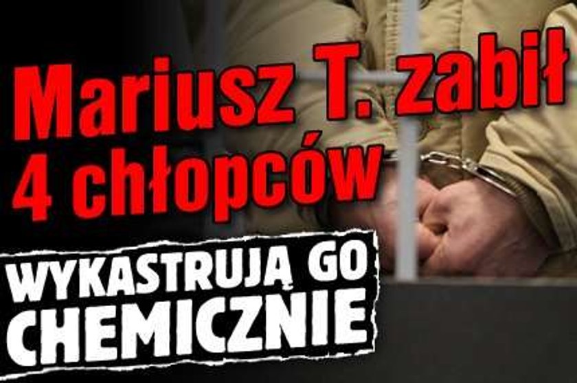 Mariusz T. zabił 4 chłopców. Wykastrują go chemicznie