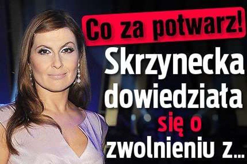 Co za potwarz! Skrzynecka dowiedziała się o zwolnieniu z...