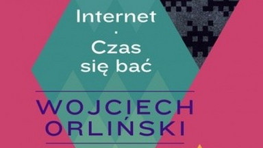 Recenzja: "Internet. Czas się bać" Wojciech Orliński