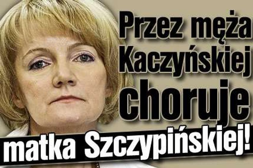 Przez męża Kaczyńskiej choruje matka Szczypińskiej!