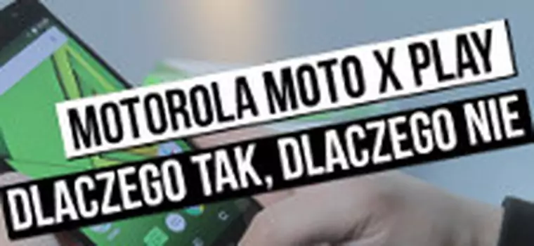 Motorola Moto X Play - dlaczego TAK, a dlaczego NIE