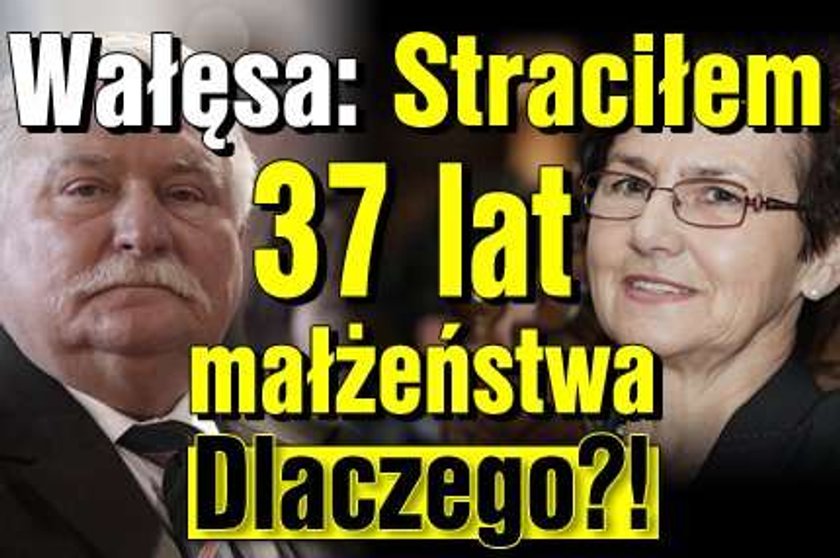 Wałęsa: Straciłem 37 lat małżeństwa. Dlaczego?!