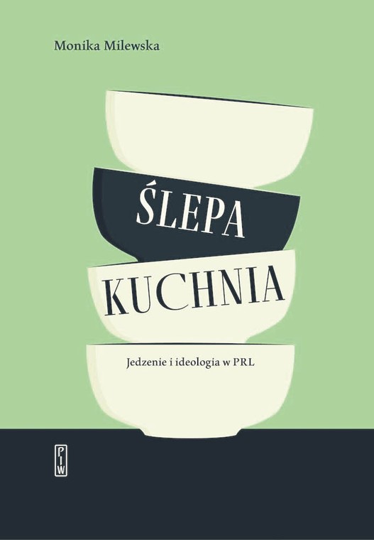 Monika Milewska, „Ślepa kuchnia. Jedzenie i ideologia w PRL”, PIW 2022