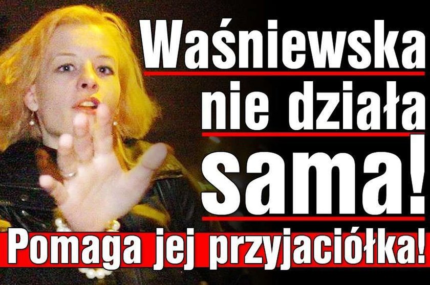 Waśniewska nie działa sama! Pomaga jej przyjaciółka!