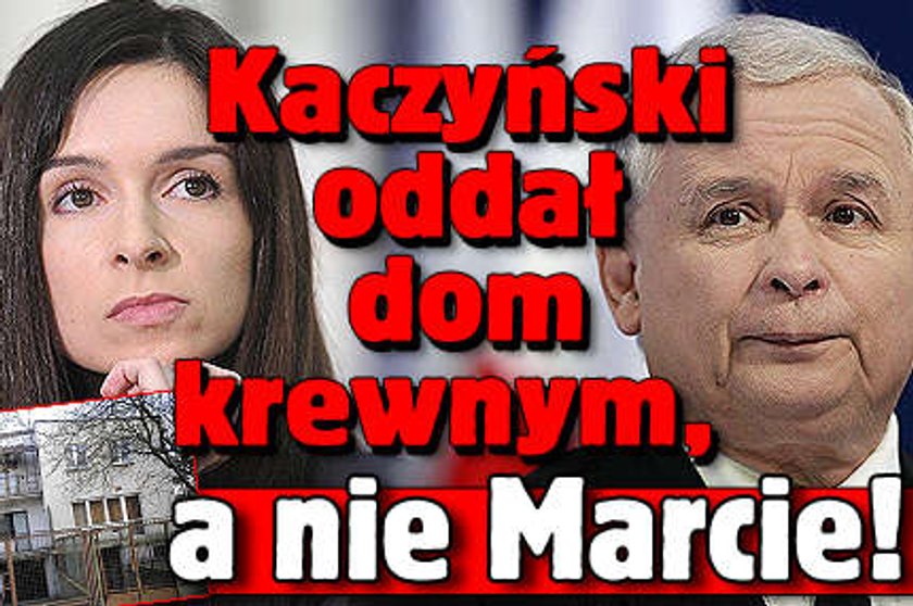 Kaczyński oddał dom krewnym, a nie Marcie