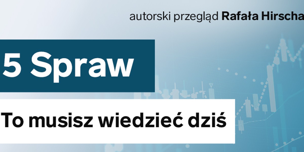 Oto pięć najważniejszych historii, które dzieją się teraz w gospodarce.