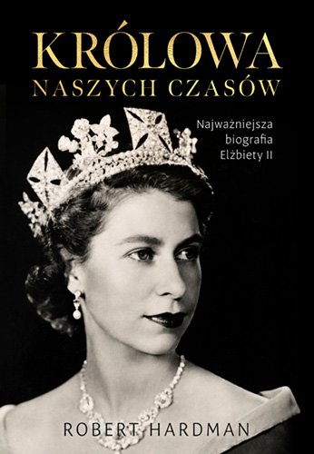 Robert Hardman - "Królowa naszych czasów. Życie Elżbiety II"