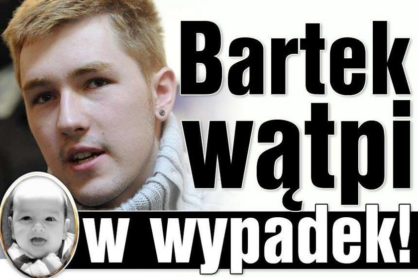 Bartek wątpi w wypadek