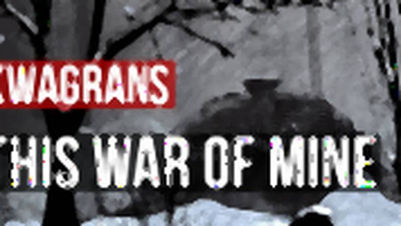 KwaGRAns: rzuceni w wir wojny - gramy w This War of Mine