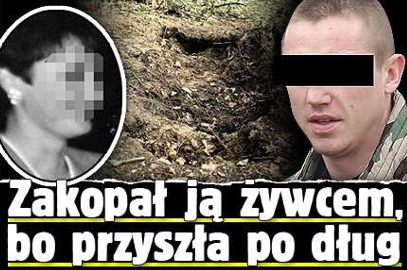 Zakopał ją żywcem, bo przyszła po dług