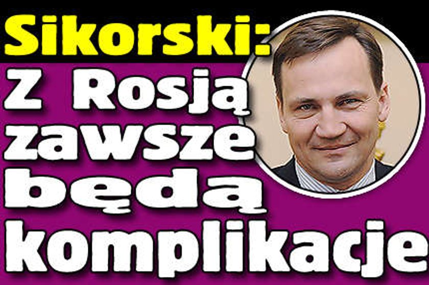 Sikorski: Z Rosją zawsze będą komplikacje