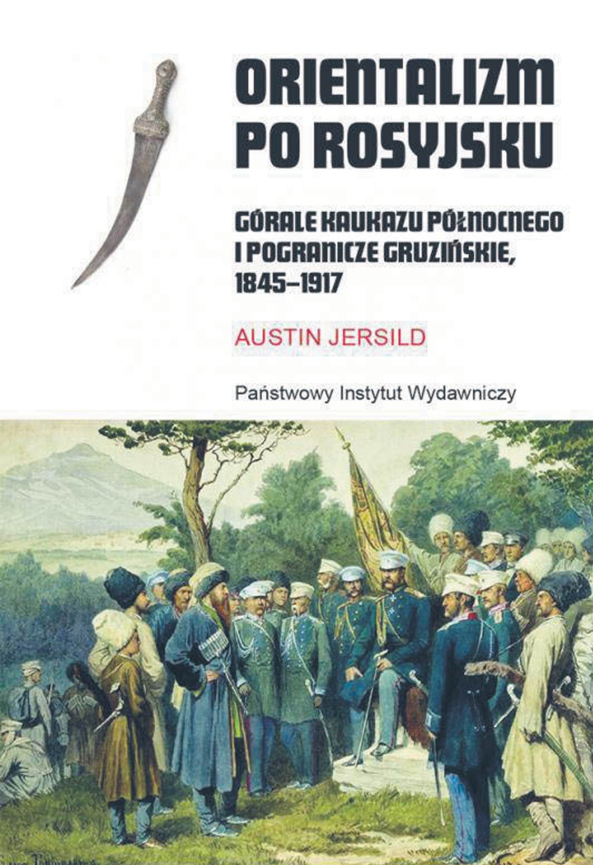 Austin Jersild, „Orientalizm po rosyjsku. Górale Kaukazu Północnego i pogranicze gruzińskie, 1845–1917”, przeł. Jerzy Rohoziński, PIW 2022