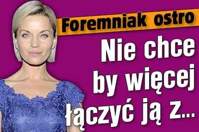 Foremniak ostro. Nie chce by więcej łączyć ją z...