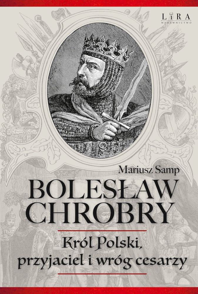 "Bolesław Chrobry. Król Polski, przyjaciel i wróg cesarzy", autor Mariusz Samp - kronikidziejów.pl