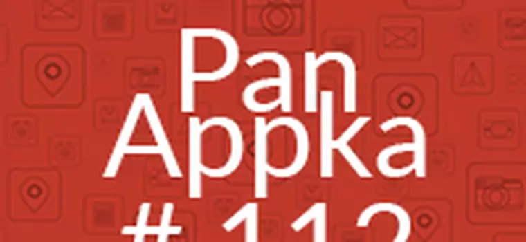 Pan Appka #112: najlepsze aplikacje na Androida