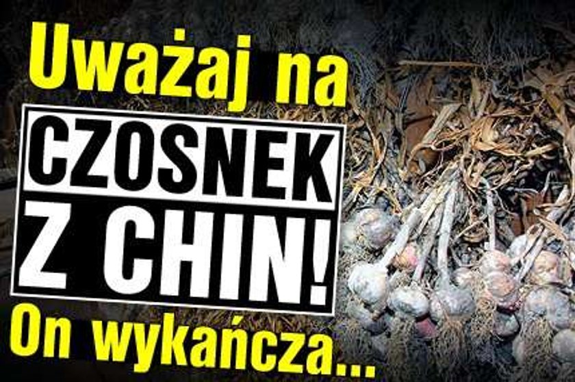 Uważaj na czosnek z Chin! On wykańcza... 