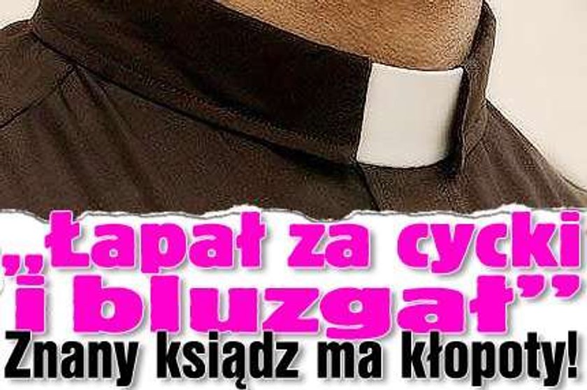 "Łapał za cycki i bluzgał". Znany ksiądz ma kłopoty!