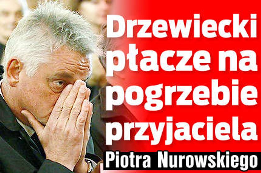 Drzewiecki płakał na pogrzebie Nurowskiego