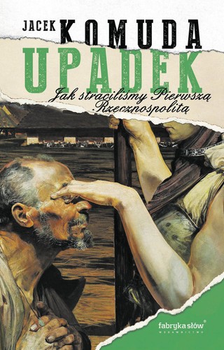Jacek Komuda „Upadek. Jak straciliśmy I Rzeczpospolitą”, Fabryka Słów 2025