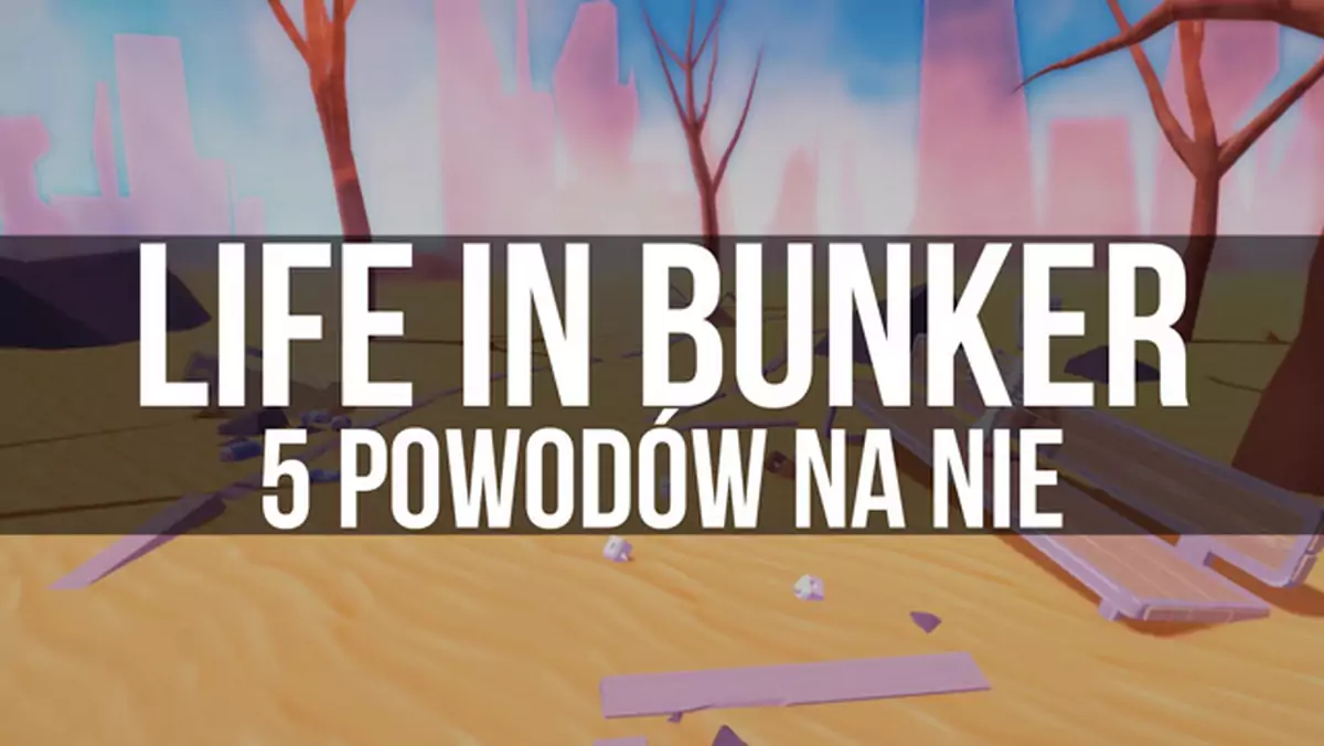 Life in Bunker - 5 powodów na nie [wideo]
