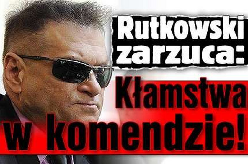 Rutkowski zarzuca: Kłamstwa w komendzie!