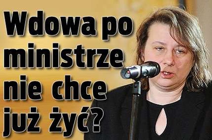 Wdowa po ministrze nie chce już żyć?