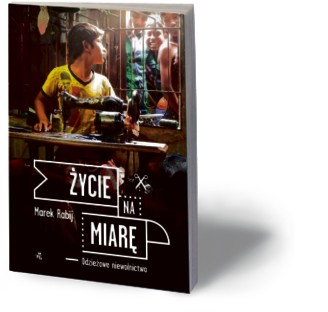 Marek Rabij, „Życie na miarę. Odzieżowe niewolnictwo”, WAB, Warszawa 2016