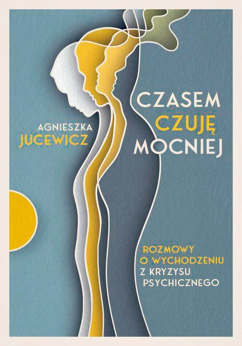 Agnieszka Jucewicz „Czasem czuję mocniej. Rozmowy o wychodzeniu z kryzysu psychicznego”