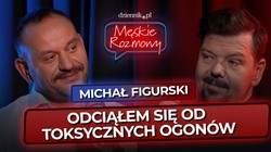 Michał Figurski: Odciąłem się od toksycznych ogonów [Męskie rozmowy]