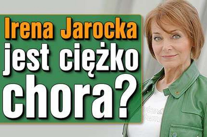 Irena Jarocka jest ciężko chora?