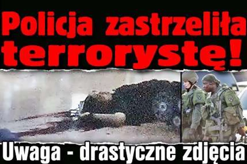 Policja zastrzeliła terrorystę! Drastyczne zdjęcia