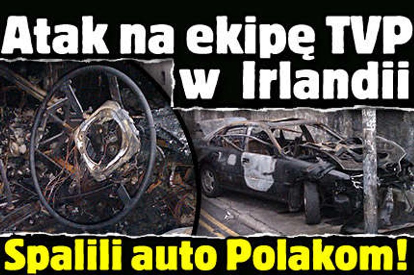 Atak na ekipę TVP w Irlandii. Spalili auto Polaków!