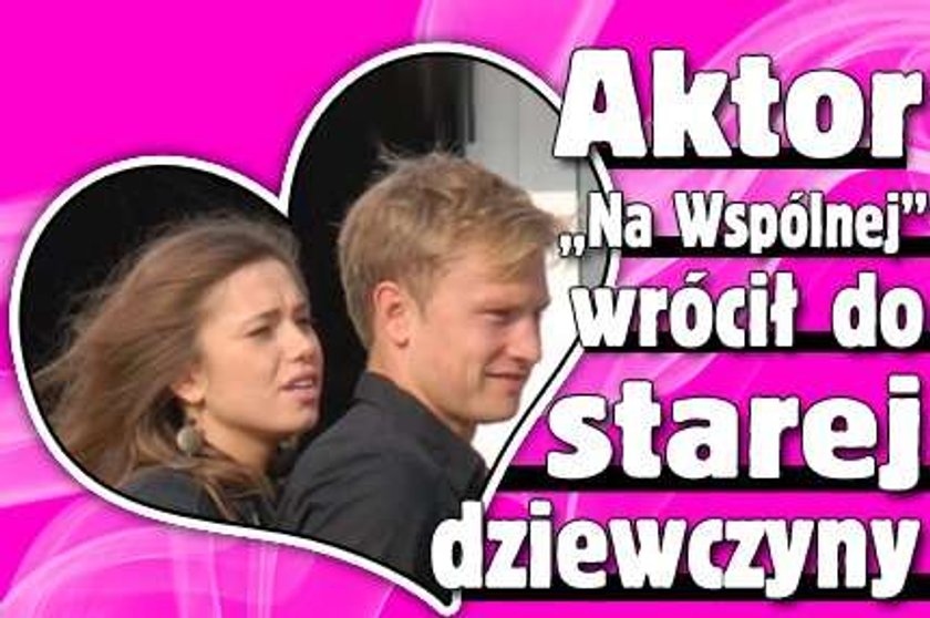 Aktor "Na Wspólnej" wrócił do starej dziewczyny