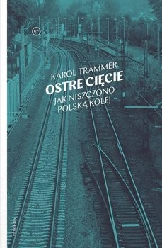 Okładka doskonałej książki "Ostre cięcie. Jak niszczono polską kolej"