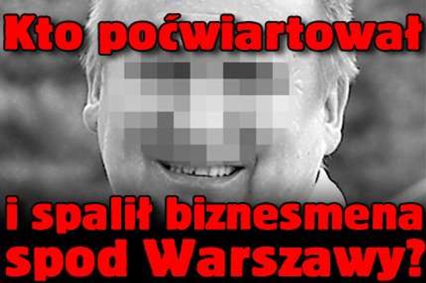 Kto poćwiartował i spalił biznesmena spod Warszawy? 