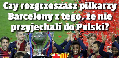 Czy rozgrzeszasz piłkarzy Barcelony z tego, że nie przyjechali do Polski?