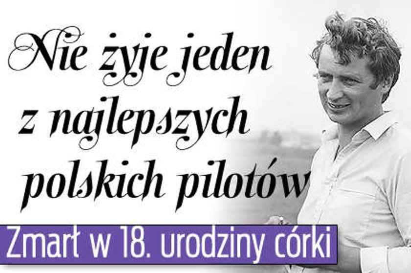 Nie żyje jeden z najlepszych polskich pilotów. Zmarł w 18 urodziny córki