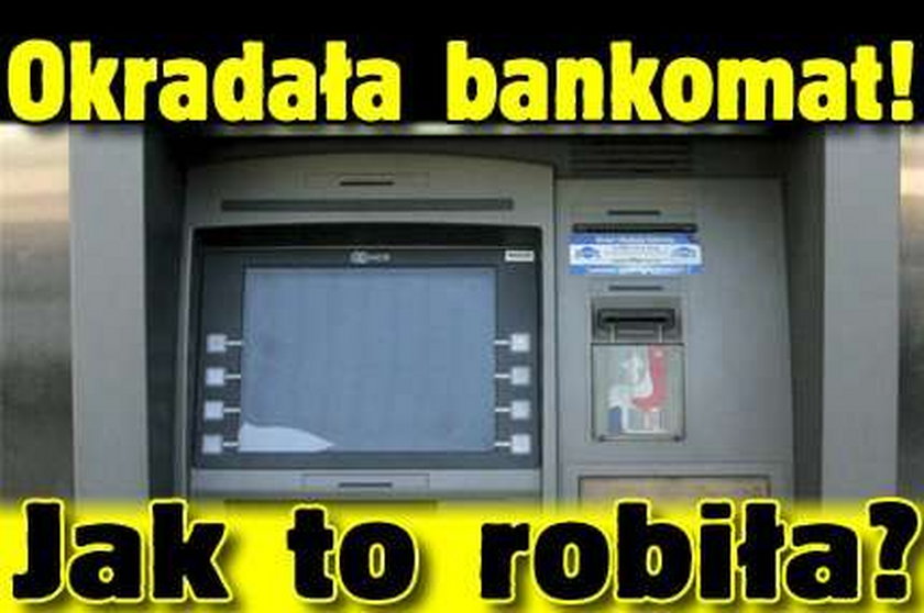 Okradała bankomat! Jak to robiła?