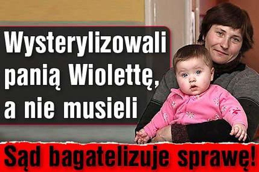 Wysterylizowali panią Wiolettę, a nie musieli. Sąd bagatelizuje sprawę!