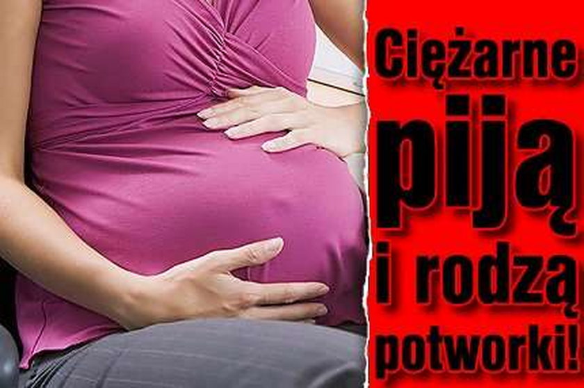 Ciężarne piją i rodzą potworki!