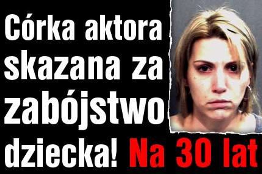 Córka aktora skazana za zabójstwo dziecka! Na 30 lat