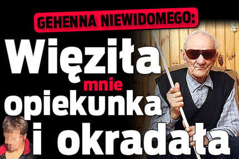 Gehenna niewidomego: Więziła mnie opiekunka i okradła 