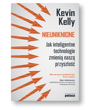 Kevin Kelly „Nieuniknione. Jak inteligentne technologie zmienią naszą przyszłość”, tłum. Piotr Cypryański Wydawnictwo Poltext, Warszawa 2017