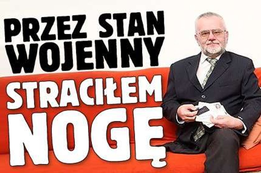 Przez stan wojenny straciłem nogę!