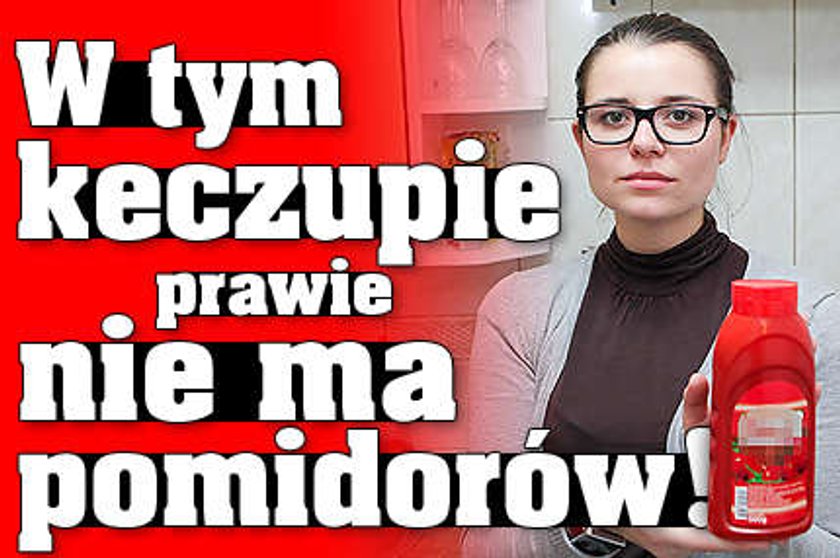 W tym keczupie prawie nie ma pomidorów!