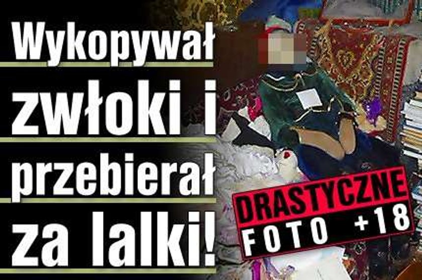 Wykopywał zwłoki i przebierał za lalki! DRASTYCZNE FOTO +18