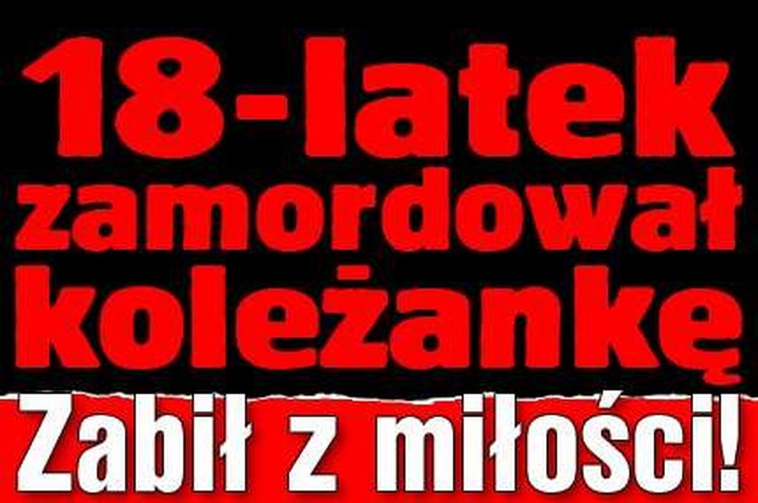 18-latek zamordował koleżankę. Zabił z miłości!